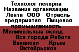 Технолог пекарни › Название организации ­ Лента, ООО › Отрасль предприятия ­ Пищевая промышленность › Минимальный оклад ­ 21 000 - Все города Работа » Вакансии   . Крым,Октябрьское